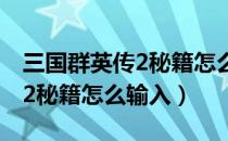 三国群英传2秘籍怎么输入中文（三国群英传2秘籍怎么输入）