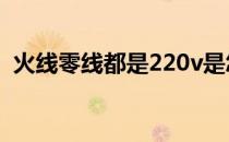 火线零线都是220v是怎么回事（火线零线）