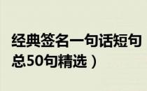 经典签名一句话短句（经典一句话签名句子汇总50句精选）