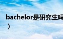 bachelor是研究生吗（bachelor是什么学历）