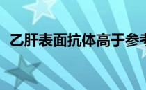 乙肝表面抗体高于参考值200多是什么意思