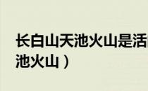 长白山天池火山是活的还是死的?（长白山天池火山）