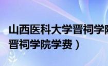 山西医科大学晋祠学院的学费（山西医科大学晋祠学院学费）