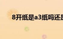 8开纸是a3纸吗还是a4（8开纸是a3）