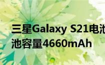 三星Galaxy S21电池容量3880mAhS21 电池容量4660mAh