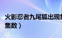 火影忍者九尾狐出现集数（火影忍者九尾出现集数）