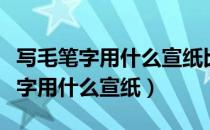 写毛笔字用什么宣纸比较好苹果耳机（写毛笔字用什么宣纸）