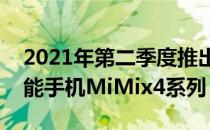 2021年第二季度推出同样备受期待的旗舰智能手机MiMix4系列