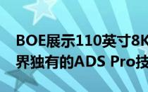 BOE展示110英寸8K超高清显示产品:搭载业界独有的ADS Pro技术