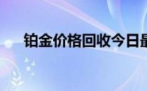 铂金价格回收今日最新价（铂金 价格）