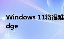 Windows 11将很难用替代浏览器取代微软Edge