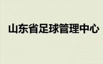 山东省足球管理中心（山东足球协会官网）