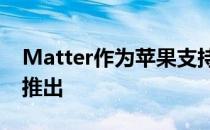 Matter作为苹果支持的新智能家居通信标准推出