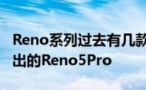 Reno系列过去有几款不错的手机 包括最近推出的Reno5Pro