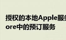 授权的本地Apple服务提供商或本地AppleStore中的预订服务