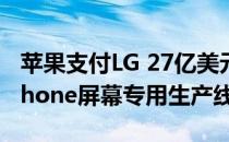 苹果支付LG 27亿美元购买有机发光二极管iPhone屏幕专用生产线