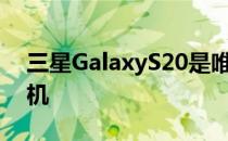 三星GalaxyS20是唯一一款曲面显示屏的手机