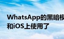 WhatsApp的黑暗模式终于可以在Android和iOS上使用了