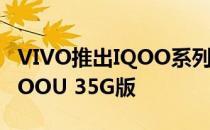 VIVO推出IQOO系列最便宜的5G智能手机iQOOU 35G版