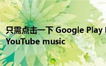 只需点击一下 Google Play Music就能把你的音乐库转移到YouTube music