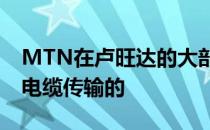 MTN在卢旺达的大部分互联网流量都是通过电缆传输的