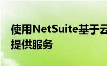 使用NetSuite基于云的OneWorld解决方案提供服务