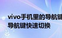 vivo手机里的导航键好不好？您也可以使用导航键快速切换