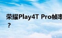 荣耀Play4T Pro帧率稳定续航和功耗怎么样？