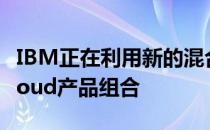 IBM正在利用新的混合云技术扩展其SmartCloud产品组合