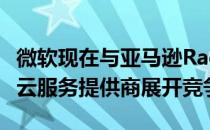 微软现在与亚马逊Rackspace GoGrid等著名云服务提供商展开竞争