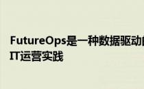 FutureOps是一种数据驱动的智能自动化和以业务为中心的IT运营实践