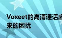 Voxeet的高清通话应用消除了虚拟当事人带来的困扰