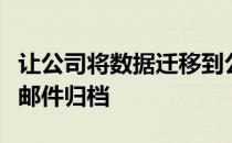 让公司将数据迁移到公司无底的基于云的电子邮件归档