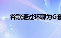 谷歌通过环聊为G套件添加AI协作工具