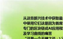 从这些新兴技术中获取最大价值的关键是在业务用户已经熟悉的应用程序环境中使用它们这是因为首席执行官想要做的最后一件事就是将钱花在这个或那个专门的区块链或AI应用程序的单独包装上 并且必须经历整个系统集成的噩梦以及学习曲线的痛苦
“这是一个无稽之谈：'这些是单独的解决方案 你将从应用程序中提取数据 将其发送到其他称为区块链的解决方案或其他称为AI的解决方案- 这不是市场将如何结束  “甲骨文首席执行官马克赫德说“这些聊天机器人 数字助理和这些AI机器学习算法将直接集成到应用程序本身百分之百的云应用将包括人工智