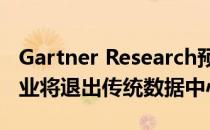 Gartner Research预测 到2025年 80%的企业将退出传统数据中心