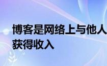 博客是网络上与他人联系的一种方式 有可能获得收入