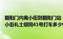 朝阳门内南小街到朝阳门站（从北京南站到东城区朝阳门南小街礼士胡同41号打车多少钱）