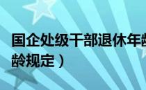 国企处级干部退休年龄规定（处级干部退休年龄规定）