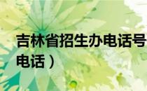 吉林省招生办电话号码2019（吉林省招生办电话）