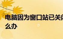 电脑因为窗口站已关闭应用程序初始化失败怎么办