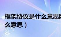 框架协议是什么意思网络用语（框架协议是什么意思）