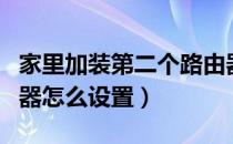 家里加装第二个路由器怎么设置（第二个路由器怎么设置）