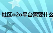 社区o2o平台需要什么技术（社区o2o平台）