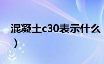 混凝土c30表示什么（混凝土c30是什么意思）