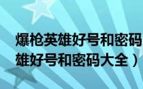 爆枪英雄好号和密码大全2020最新（爆枪英雄好号和密码大全）