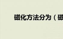 磁化方法分为（磁化的方法有什么）