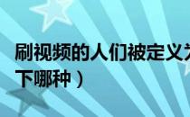 刷视频的人们被定义为（在视频里刷屏属于以下哪种）