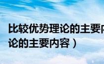 比较优势理论的主要内容并简评（比较优势理论的主要内容）