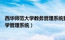 西华师范大学教务管理系统登录密码忘记（西华师范大学教学管理系统）